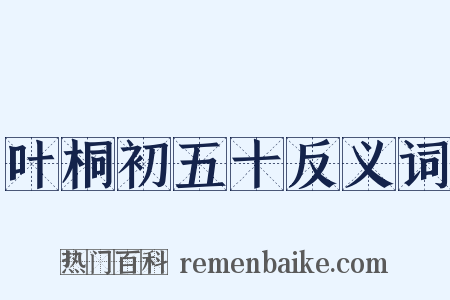 叶桐初五十反义词是什么意思的图片